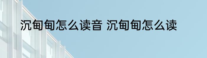 沉甸甸怎么读音 沉甸甸怎么读