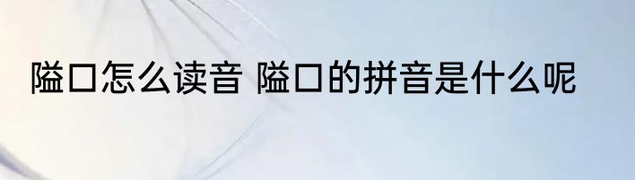 隘口怎么读音 隘口的拼音是什么呢
