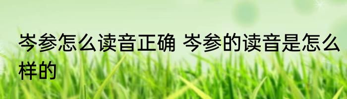 岑参怎么读音正确 岑参的读音是怎么样的