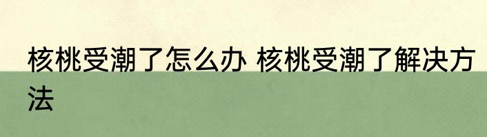 核桃受潮了怎么办 核桃受潮了解决方法