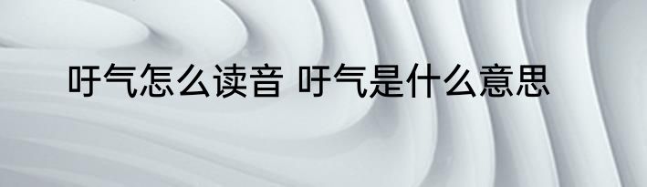 吁气怎么读音 吁气是什么意思