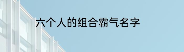 六个人的组合霸气名字