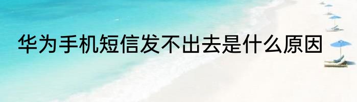 华为手机短信发不出去是什么原因
