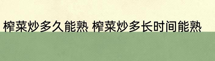 榨菜炒多久能熟 榨菜炒多长时间能熟