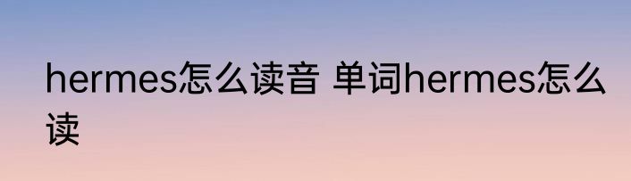 hermes怎么读音 单词hermes怎么读