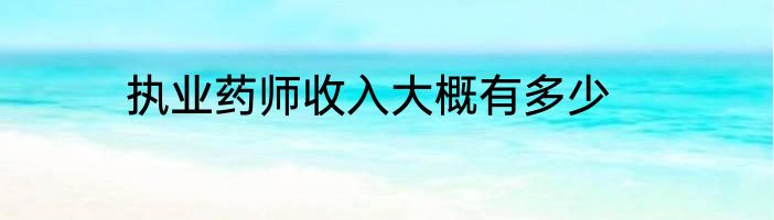 执业药师收入大概有多少