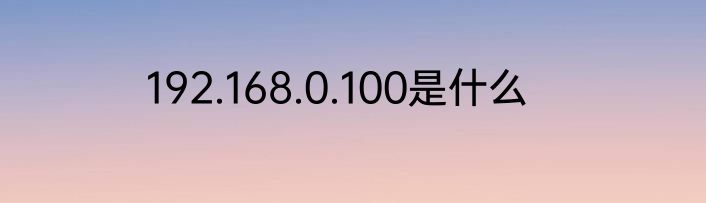 192.168.0.100是什么
