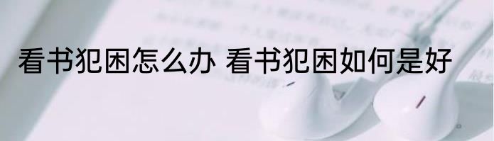 看书犯困怎么办 看书犯困如何是好