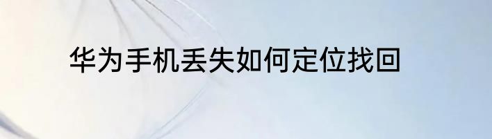 华为手机丢失如何定位找回