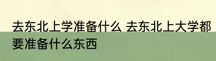 去东北上学准备什么 去东北上大学都要准备什么东西