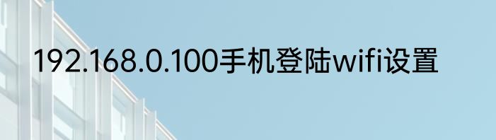 192.168.0.100手机登陆wifi设置