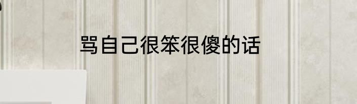 骂自己很笨很傻的话