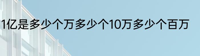 1亿是多少个万多少个10万多少个百万