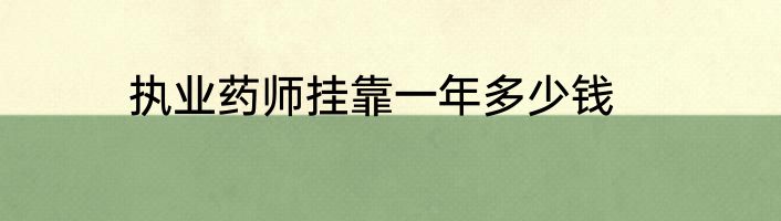 执业药师挂靠一年多少钱