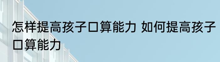 怎样提高孩子口算能力 如何提高孩子口算能力
