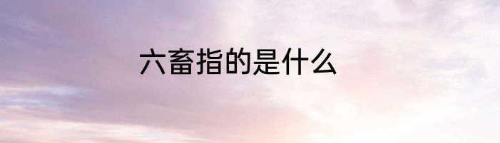 六畜指的是什么