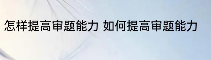 怎样提高审题能力 如何提高审题能力