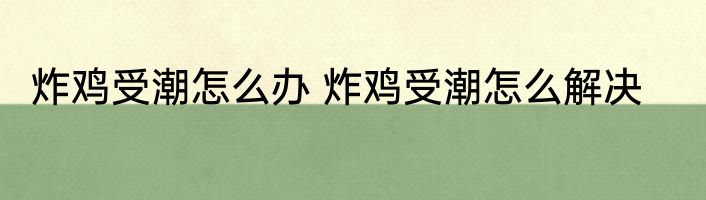 炸鸡受潮怎么办 炸鸡受潮怎么解决
