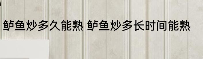 鲈鱼炒多久能熟 鲈鱼炒多长时间能熟
