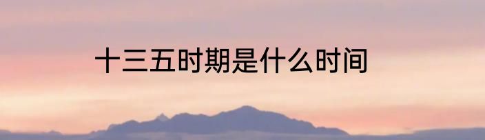 十三五时期是什么时间