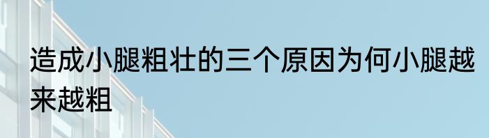 造成小腿粗壮的三个原因为何小腿越来越粗