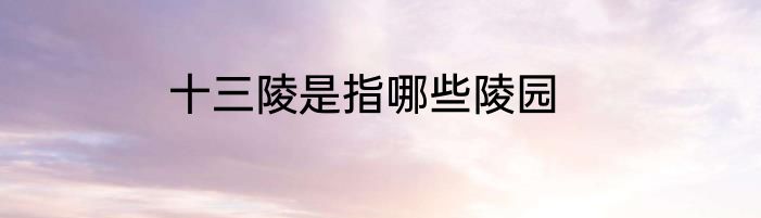 十三陵是指哪些陵园