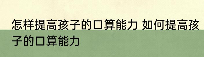 怎样提高孩子的口算能力 如何提高孩子的口算能力