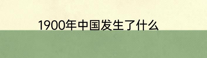 1900年中国发生了什么