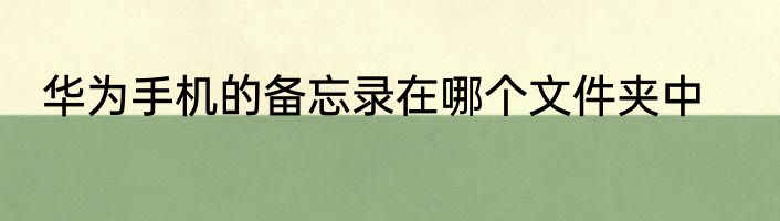 华为手机的备忘录在哪个文件夹中