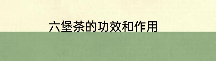 六堡茶的功效和作用