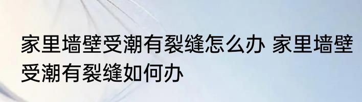 家里墙壁受潮有裂缝怎么办 家里墙壁受潮有裂缝如何办