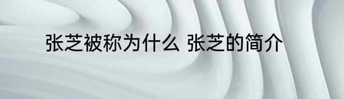 张芝被称为什么 张芝的简介