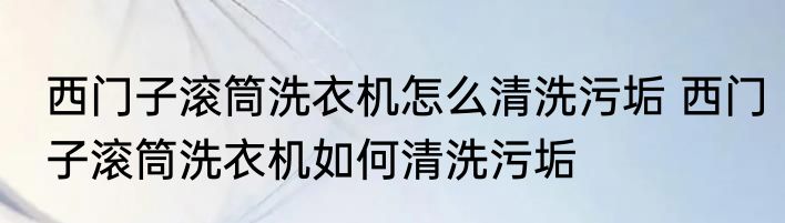西门子滚筒洗衣机怎么清洗污垢 西门子滚筒洗衣机如何清洗污垢