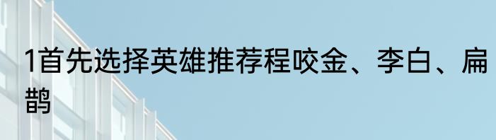 1首先选择英雄推荐程咬金、李白、扁鹊