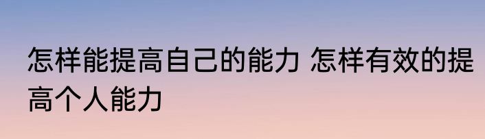 怎样能提高自己的能力 怎样有效的提高个人能力
