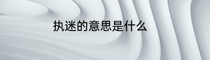执迷的意思是什么