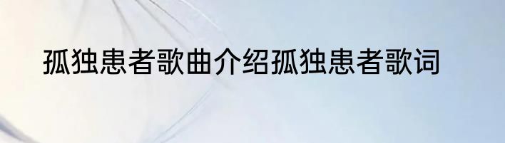 孤独患者歌曲介绍孤独患者歌词