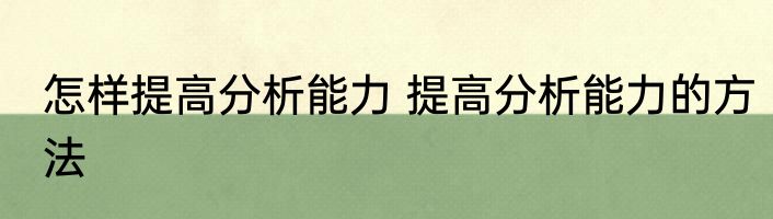 怎样提高分析能力 提高分析能力的方法