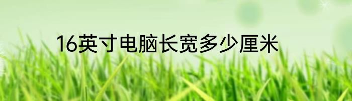 16英寸电脑长宽多少厘米