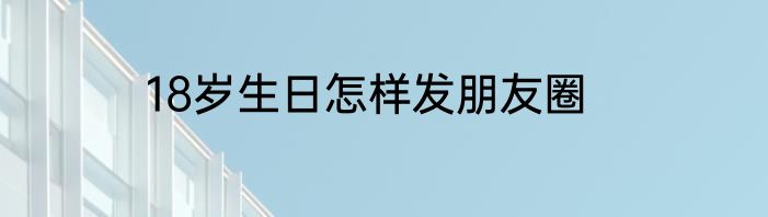 18岁生日怎样发朋友圈