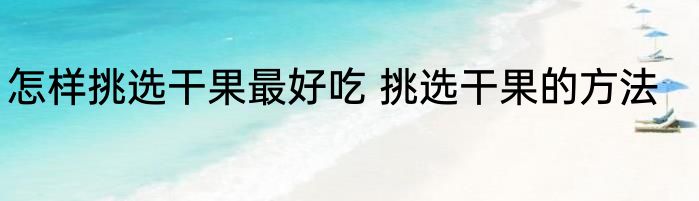 怎样挑选干果最好吃 挑选干果的方法