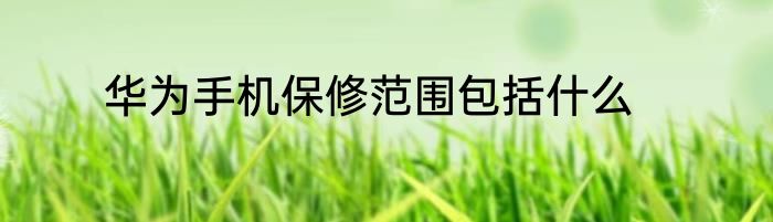 华为手机保修范围包括什么