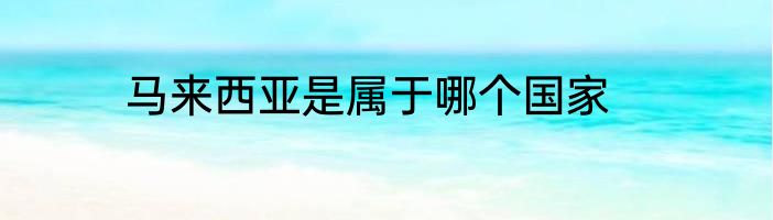 马来西亚是属于哪个国家