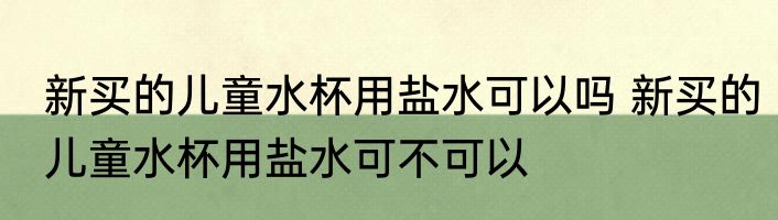 新买的儿童水杯用盐水可以吗 新买的儿童水杯用盐水可不可以
