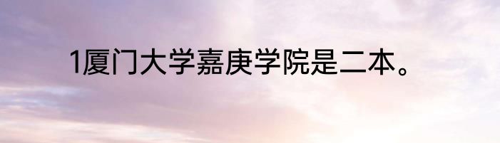1厦门大学嘉庚学院是二本。
