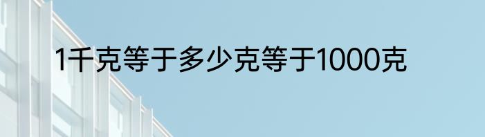 1千克等于多少克等于1000克