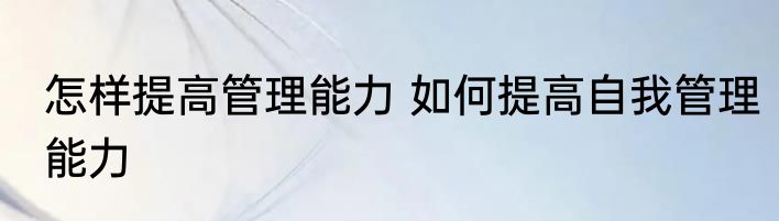怎样提高管理能力 如何提高自我管理能力