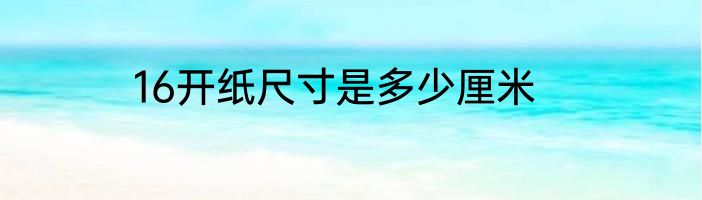 16开纸尺寸是多少厘米