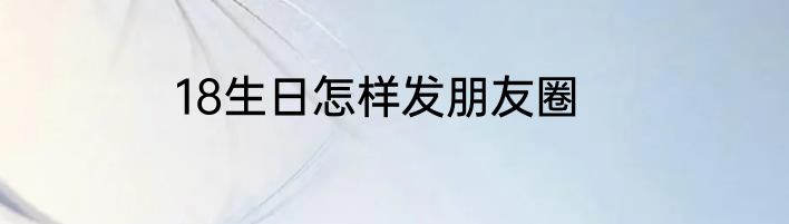 18生日怎样发朋友圈