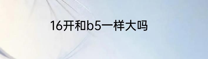 16开和b5一样大吗